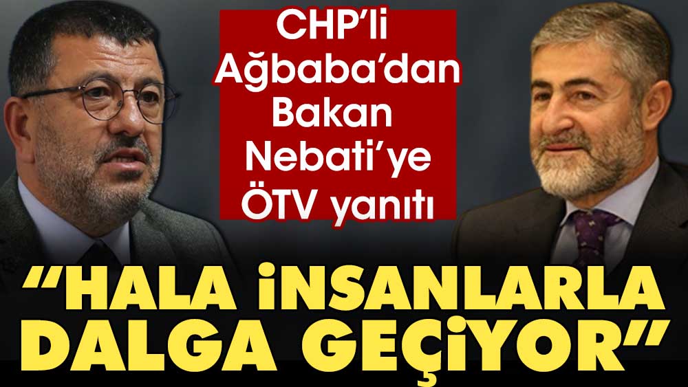 CHP'li Ağbaba'dan Bakan Nebati'ye ÖTV yanıtı: Hala insanlarla dalga geçiyor