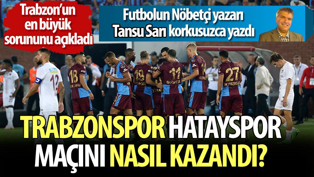 Trabzonspor Hatayspor maçını nasıl kazandı? Trabzon'un en büyük sorununu açıkladı. Futbolun Nöbetçi yazarı Tansu Sarı korkusuzca yazdı.