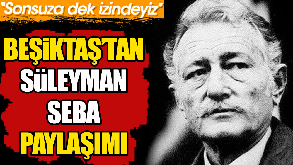 Beşiktaş'tan Süleyman Seba paylaşımı: Sonsuza dek izindeyiz