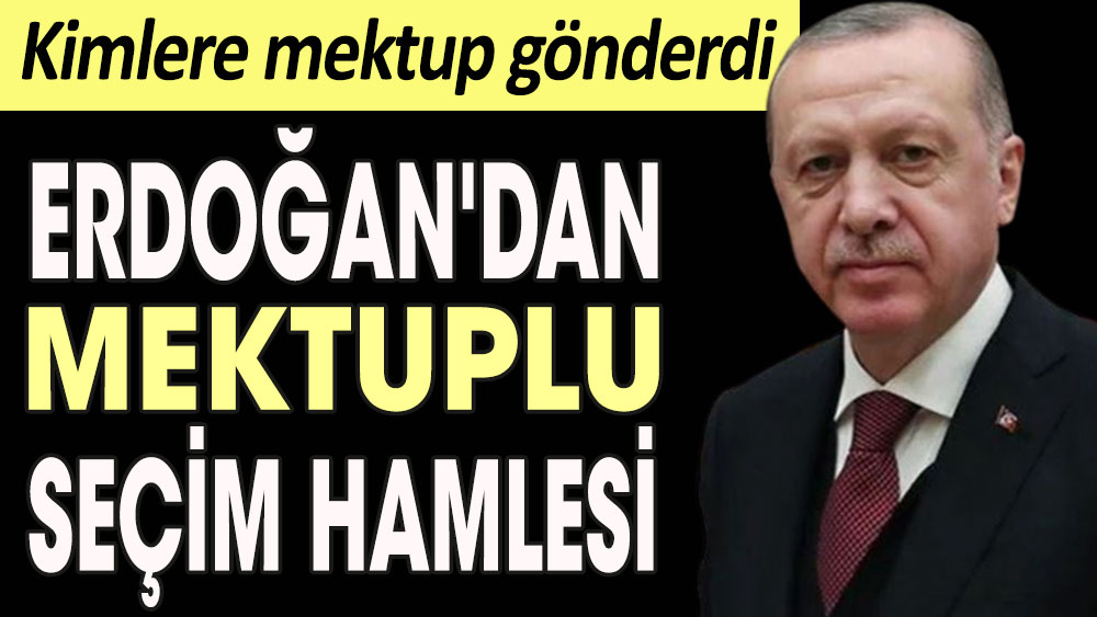 Erdoğan'dan mektuplu seçim hamlesi. Kimlere mektup gönderdi