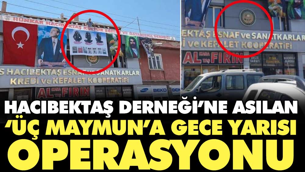 Erdoğan'ın ziyareti öncesi asılmıştı. Hacıbektaş Derneği’ne asılan ‘üç maymun’a gece yarısı operasyonu