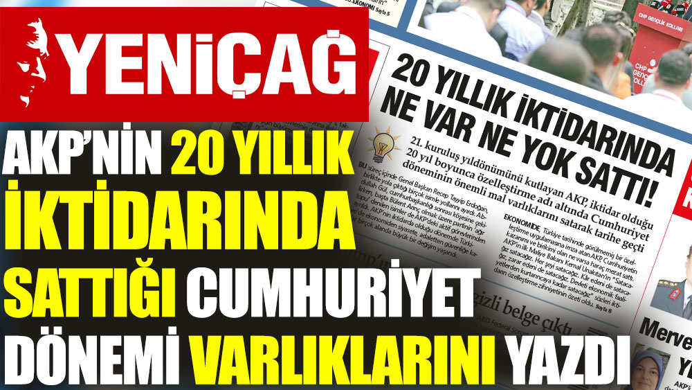 Yeniçağ AKP iktidarının 20 yılda sattığı cumhuriyet dönemi varlıklarının listesini yayınladı