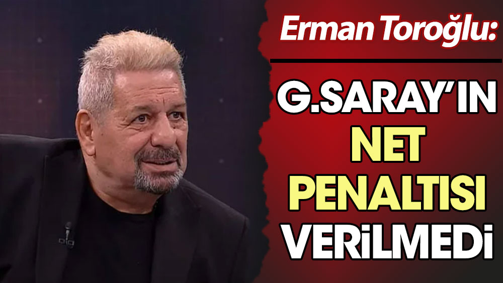 Erman Toroğlu: Galatasaray'ın net penaltısı verilmedi