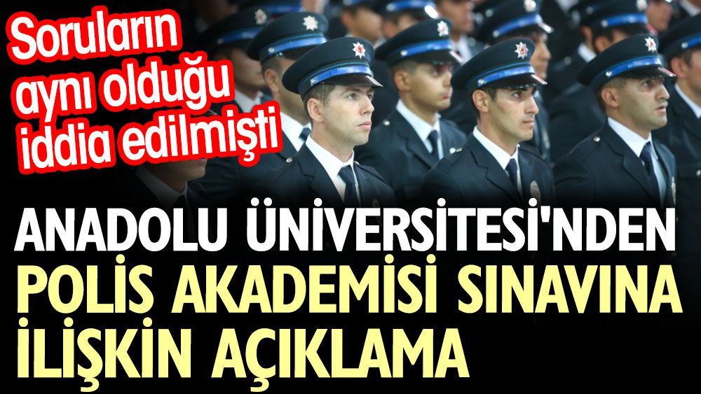 Anadolu Üniversitesi'nden Polis Akademisi sınavına ilişkin açıklama. Soruların aynı olduğu iddia edilmişti