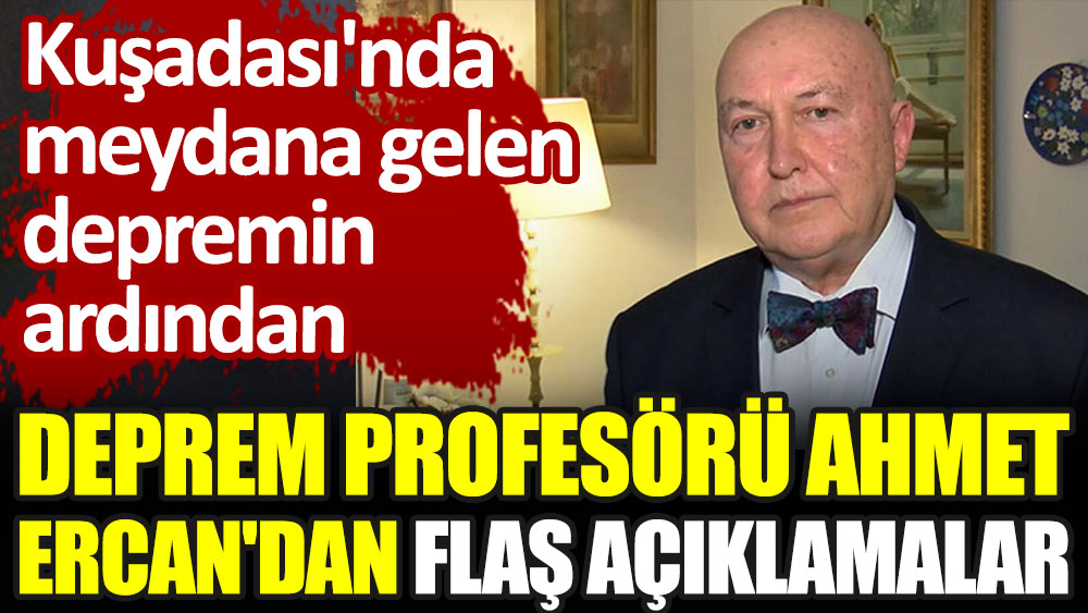 Kuşadası'nda meydana gelen depremin ardından deprem profesörü Ahmet Ercan'dan flaş açıklamalar