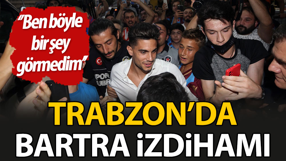 Trabzon'da Bartra izdihamı: Ben böyle şey görmedim