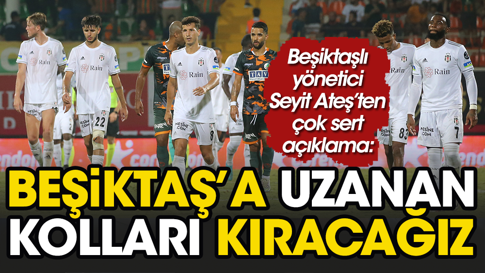 Flaş açıklama: Beşiktaş’a uzanan kolları kıracağız