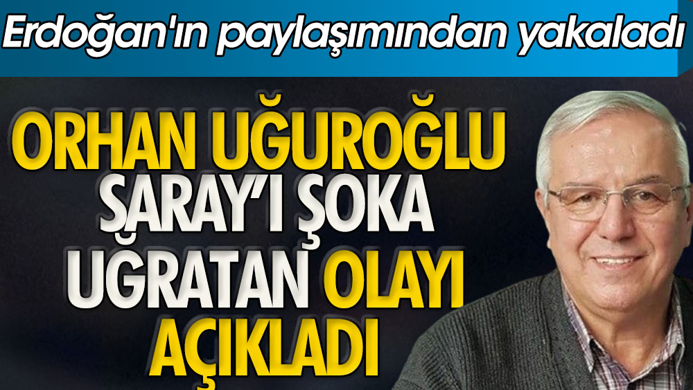 Saray'ı şoka uğratan olayı Orhan Uğuroğlu açıkladı. Erdoğan'ın paylaşımından yakaladı