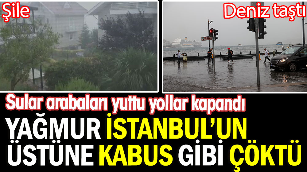 Yağmur İstanbul’un üstüne kabus gibi çöktü. Sular arabaları yuttu yollar kapandı. Deniz taştı