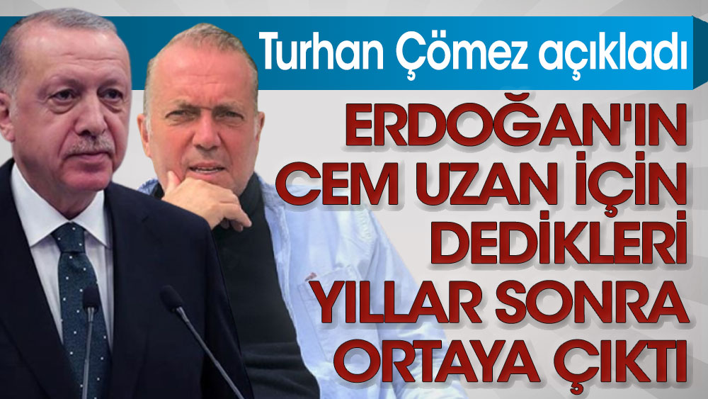 Erdoğan'ın Cem Uzan için dedikleri yıllar sonra ortaya çıktı. Turhan Çömez açıkladı