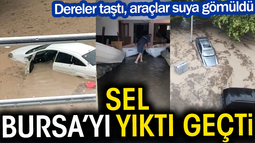 Sel Bursa'yı yıktı geçti. Dereler taştı araçlar suya gömüldü