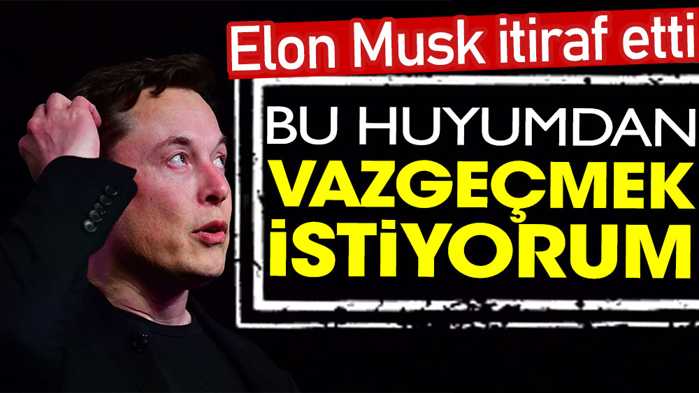 Elon Musk itiraf etti: Bu huyumdan vazgeçmek istiyorum