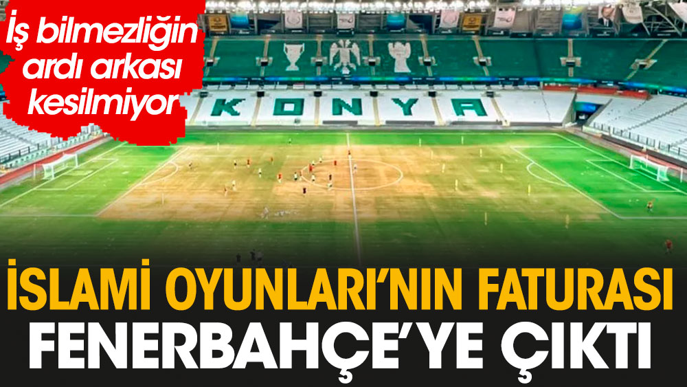 İslam Oyunları’ndan Fenerbahçe'ye piyango: Konya’daki iş bilmezliğin ardı arkası kesilmiyor