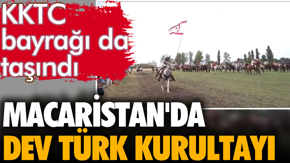 Macaristan'da dev Türk Kurultayı. KKTC bayrağı da açıldı