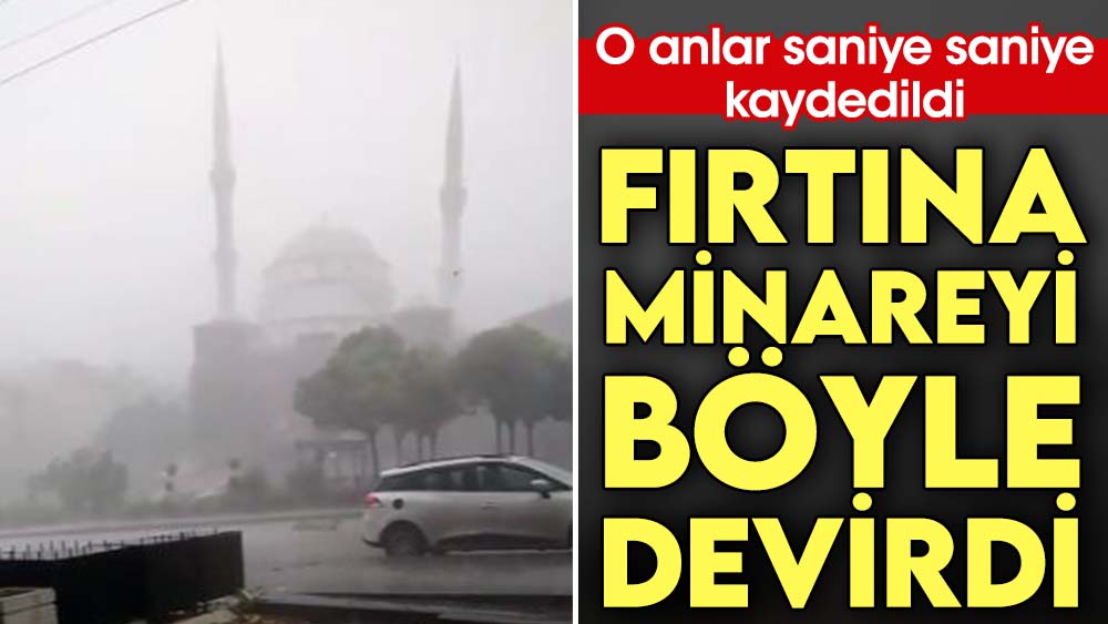 Ankara'da fırtına minareyi devirdi. O anlar saniye saniye kaydedildi