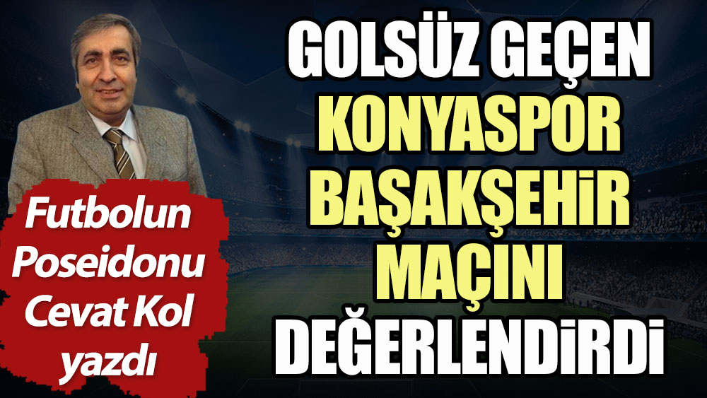 Golsüz biten Konyaspor - Başakşehir maçı nasıl geçti