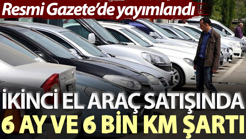 Resmi Gazete’de yayımlandı: İkinci el araç satışında 6 ay ve 6 bin km şartı