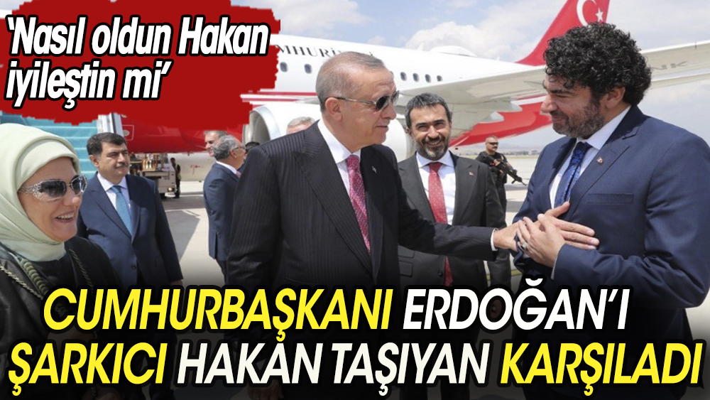 Şarkıcı Hakan Taşıyan Cumhurbaşkanı Erdoğan ve eşi Emine Erdoğan'ı Havalimanı'nda karşıladı