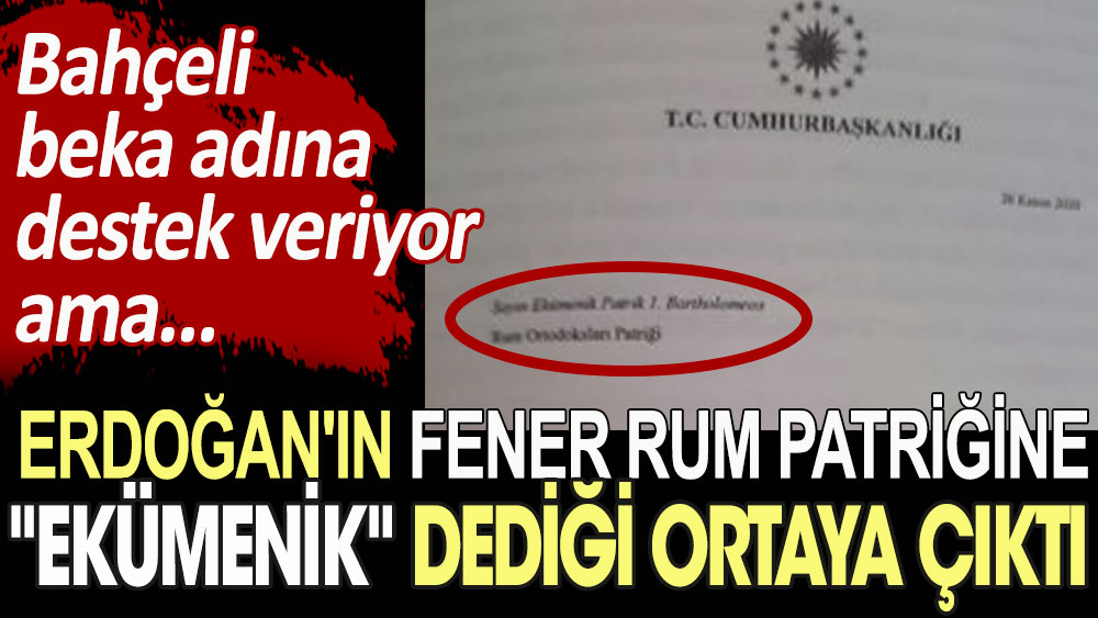 Bahçeli beka adına destek veriyor ama... Erdoğan'ın Fener Rum Patriğine ''ekümenik'' dediği ortaya çıktı