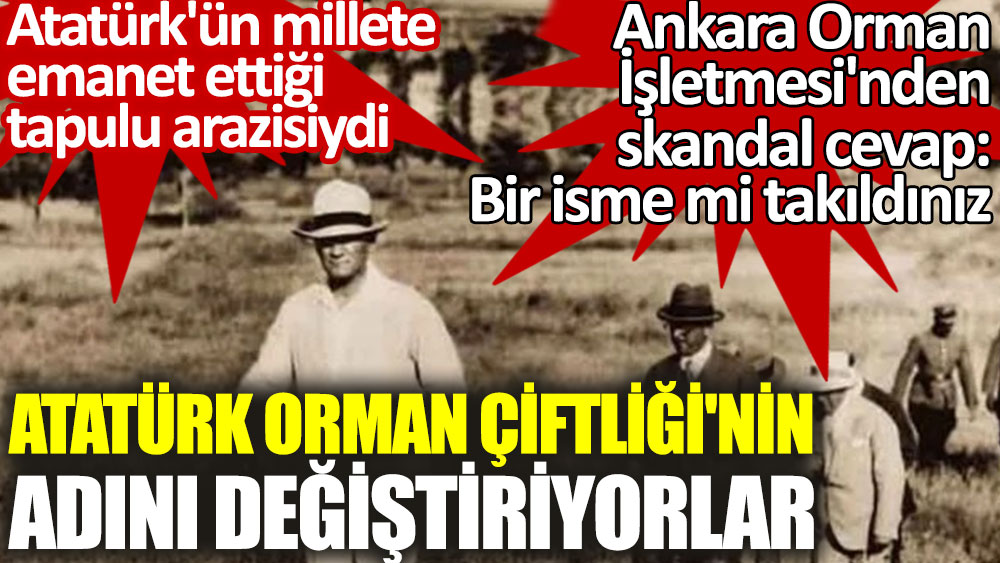 Atatürk Orman Çiftliği'nin adını değiştiriyorlar. Ankara Orman İşletmesi'nden skandal cevap: Bir isme mi takıldınız