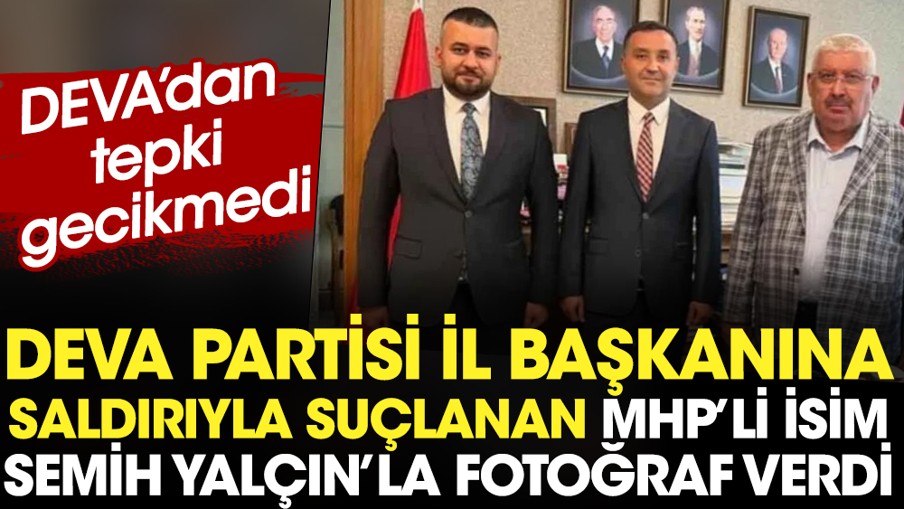 DEVA Partisi il başkanına saldırıyla suçlanan MHP'li isim Semih Yalçın'la fotoğraf verdi. DEVA'dan tepki gecikmedi
