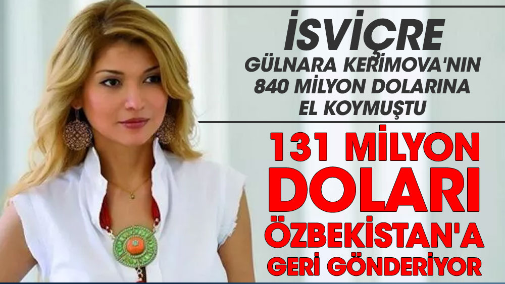 İsviçre Gülnara Kerimova'nın 840 milyon dolarına el koymuştu.131 milyon doları Özbekistan'a geri gönderiyor