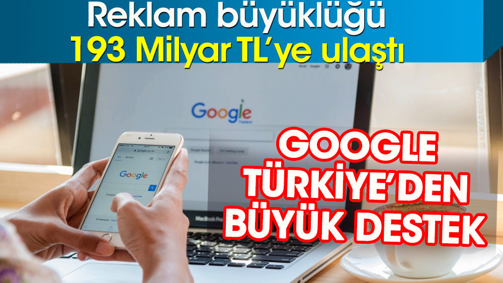 Google Türkiye’den büyük destek. Reklam büyüklüğü 193 Milyar TL’ye ulaştı