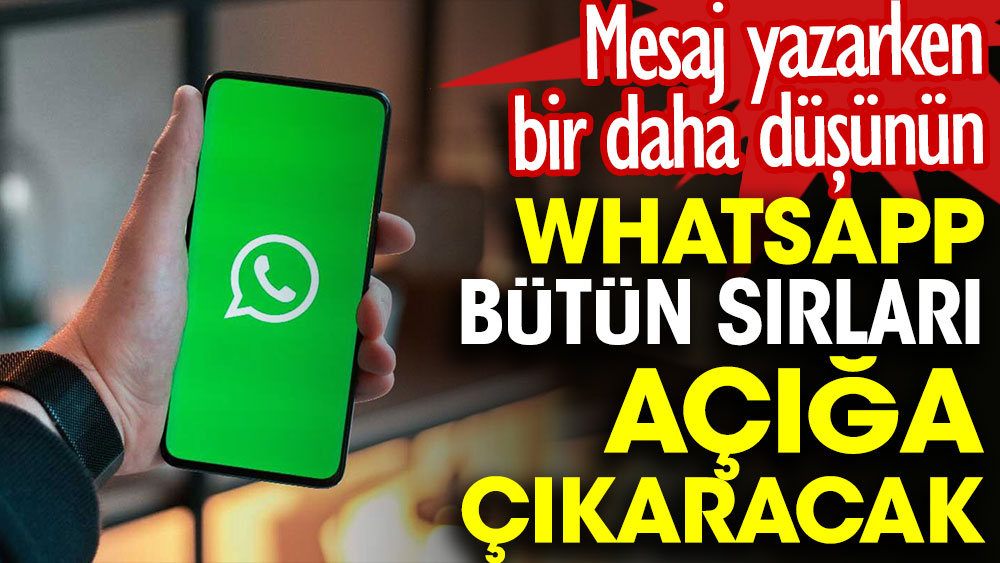 Whatsapp bütün sırları açığa çıkaracak. Mesaj yazarken bir daha düşünün