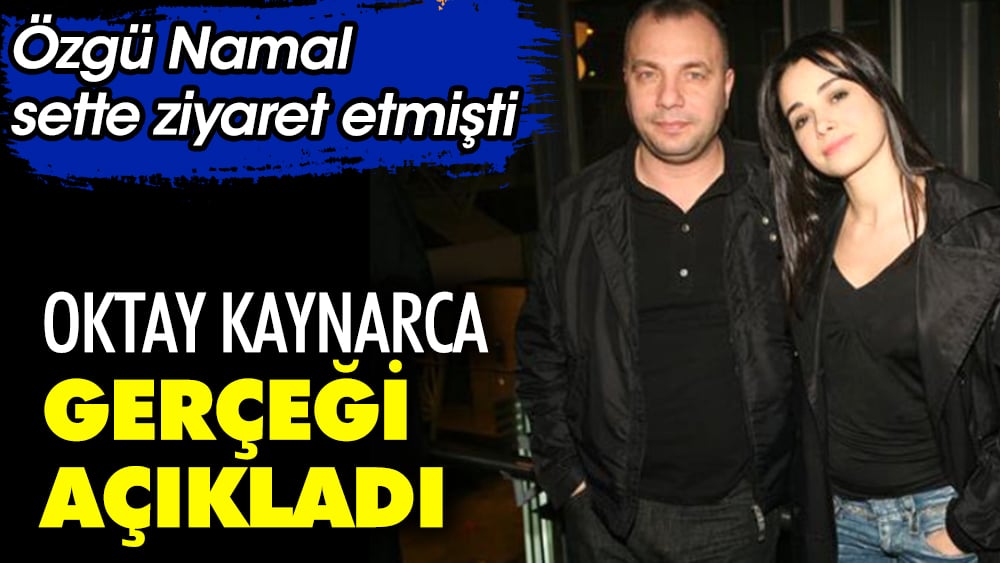 Oktay Kaynarca'dan Özgü Namal açıklaması. Sette ziyaret etmişti