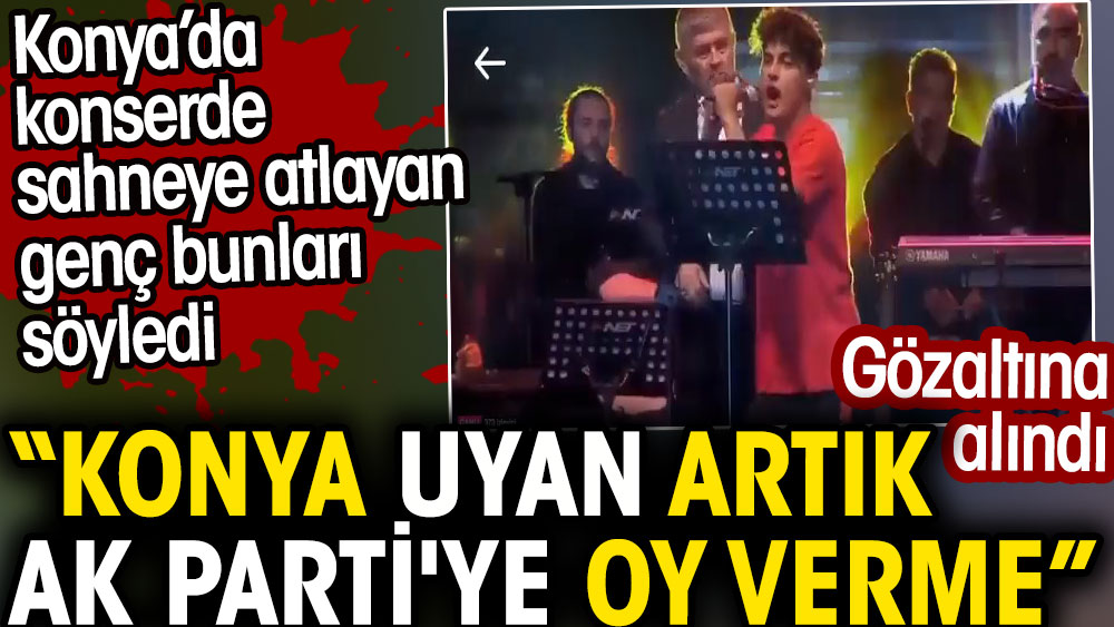 Konya'da konserde sahneye atlayan genç: Konya uyan artık AK Parti'ye oy verme
