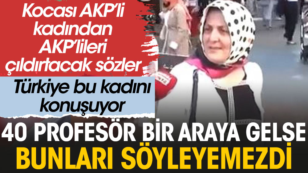 Kırk profesör bir araya gelse bunları konuşamazdı; Kocası AKP'li kadından AKP'lileri çıldırtacak sözler