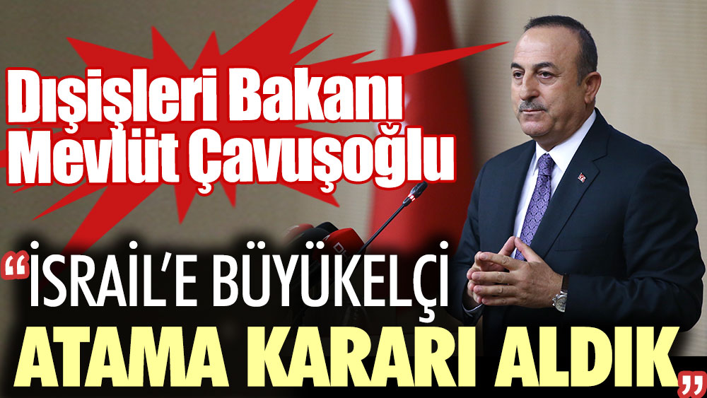 Dışişleri Bakanı Mevlüt Çavuşoğlu: İsrail'e büyükelçi atama kararı aldık
