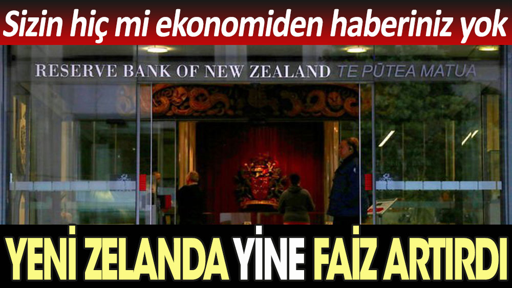 Yeni Zelanda yine faiz artırdı. Sizin hiç mi ekonomiden haberiniz yok