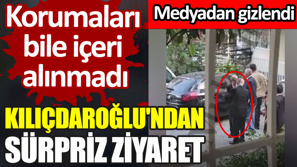 CHP lideri Kılıçdaroğlu'ndan sürpriz ziyaret. Medyadan gizlendi. Korumaları bile içeri alınmadı