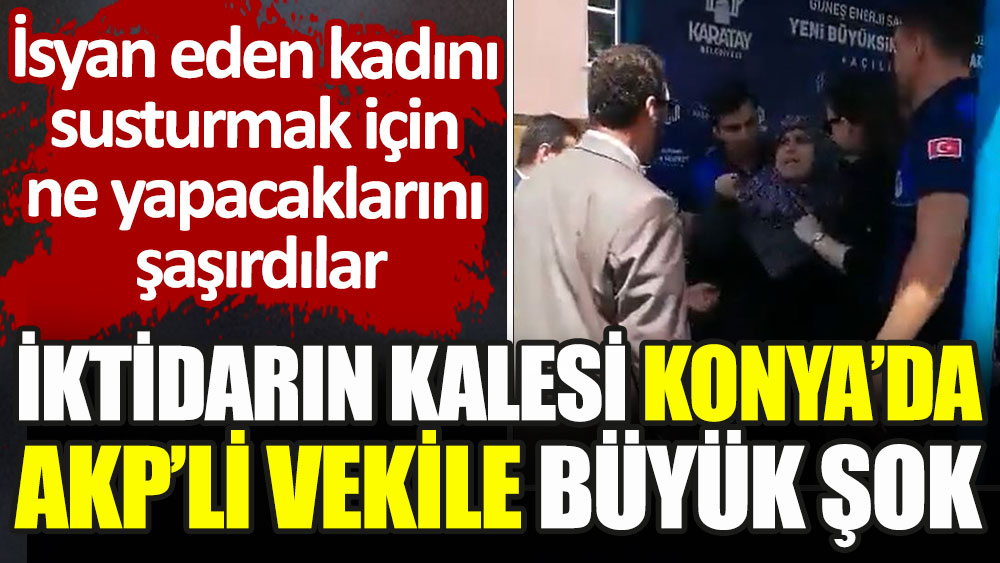İktidarın kalesi Konya’da AKP’li vekile büyük şok. İsyan eden kadını susturmak için ne yapacaklarını şaşırdılar