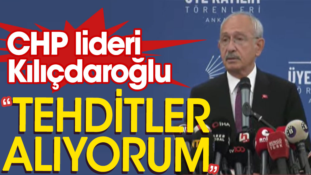 CHP lideri Kılıçdaroğlu: Tehditler alıyorum