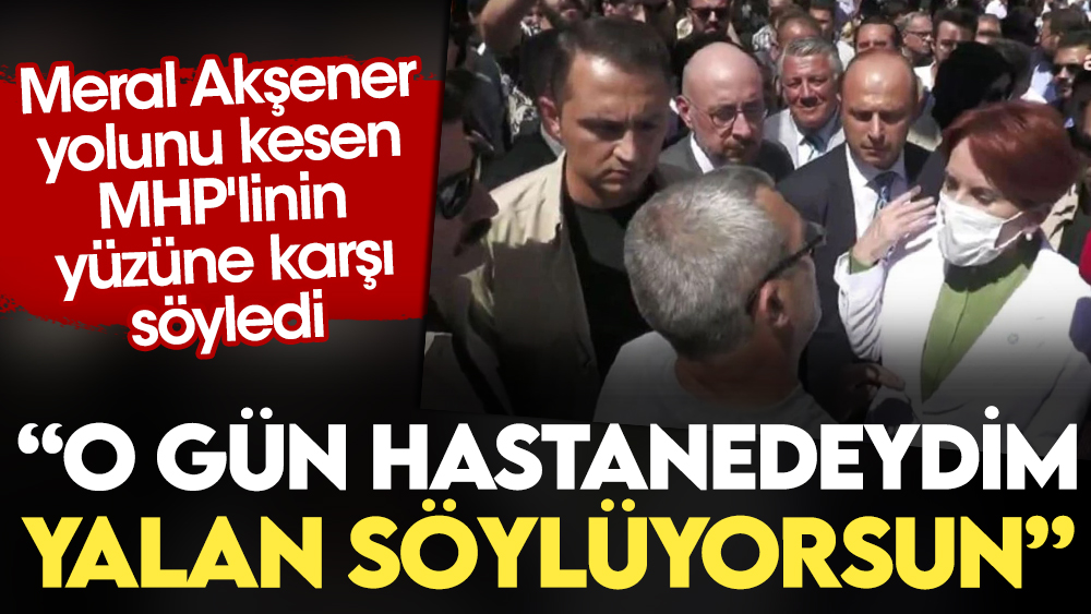 Meral Akşener yolunu kesen MHP'linin yüzüne karşı söyledi: O gün hastanedeydim, yalan söylüyorsun
