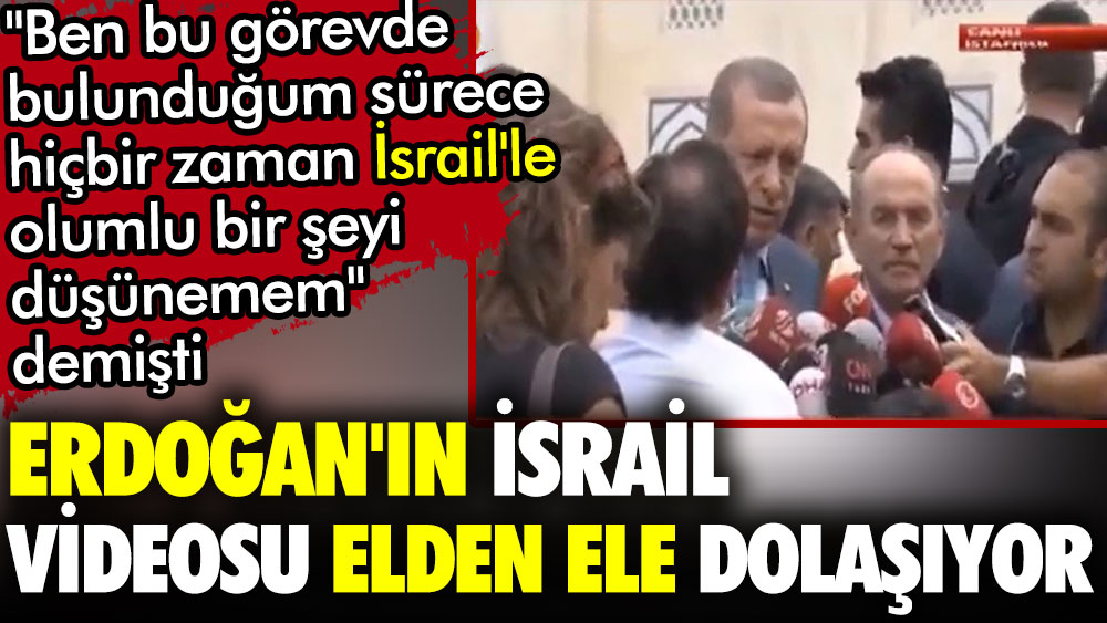 Erdoğan'ın İsrail videosu elden ele dolaşıyor. Ben bu görevde bulunduğum sürece hiçbir zaman İsrail'le olumlu bir şeyi düşünemem demişti