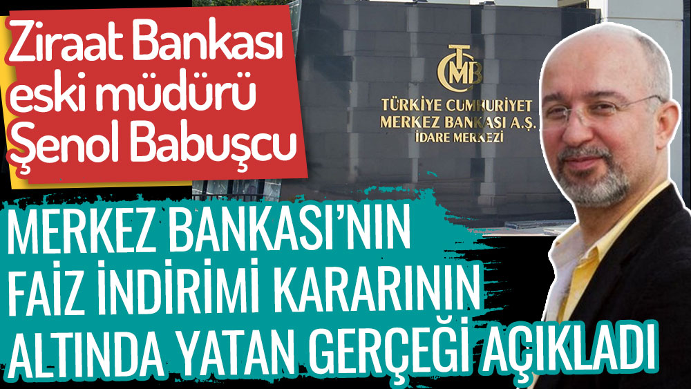 Ziraat Bankası eski müdürü Şenol Babuşcu açıkladı. İşte Merkez Bankası faiz indirimi kararının altında yatan gerçek