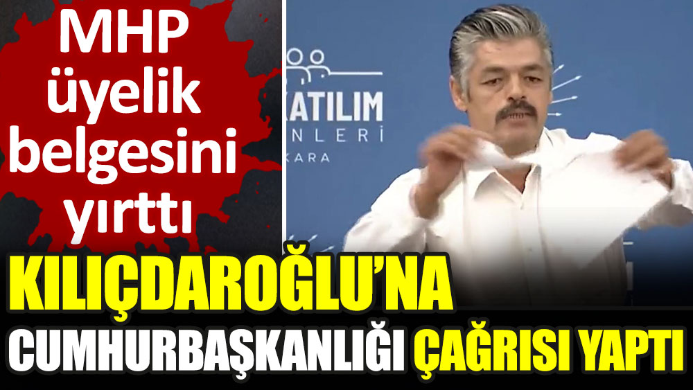 MHP üyelik belgesini yırttı. Kemal Kılıçdaroğlu'na cumhurbaşkanlığı çağrısı yaptı