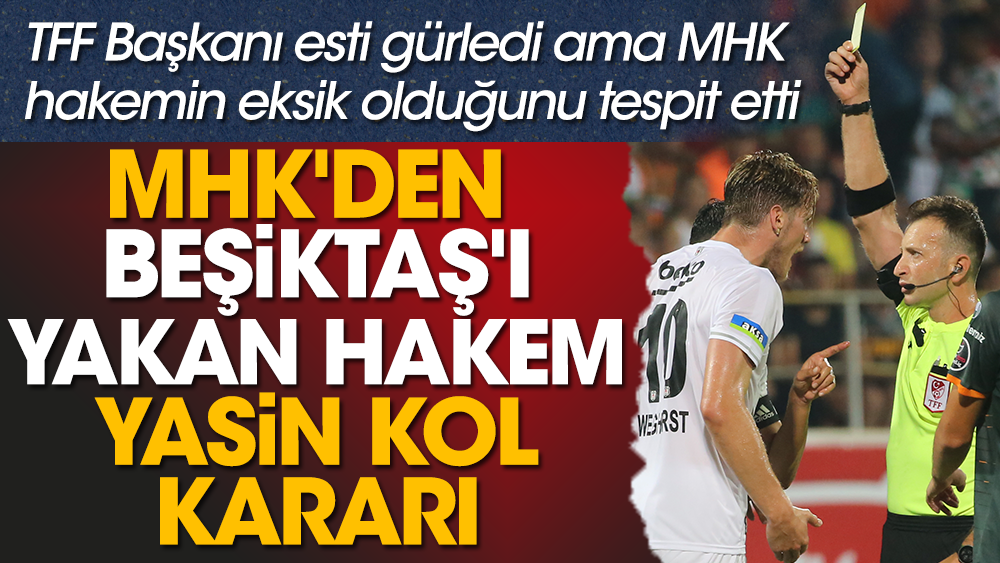 MHK'den Beşiktaş'ı yakan hakem Yasin Kol kararı. TFF Başkanı esti gürledi ama MHK hakemin eksik olduğunu tespit etti