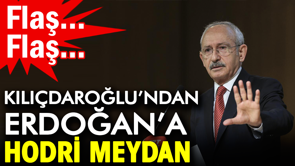 Flaş… Flaş… Kılıçdaroğlu’ndan Erdoğan’a hodri meydan