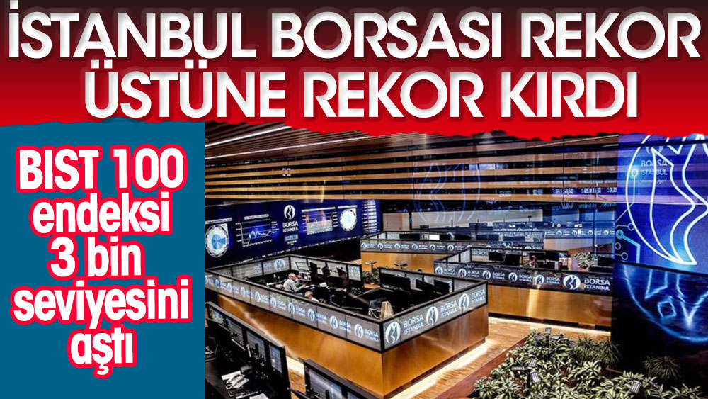 İstanbul Borsası rekor üstüne rekor kırıyor. BIST 100 endeksi 3 bin seviyesini aştı