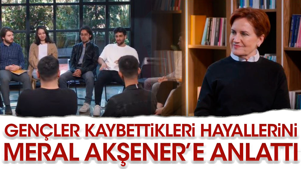 İYİ Parti lideri Meral Akşener dert küpü gençleri dinledi. Gençler kaybettikleri hayallerini anlattı
