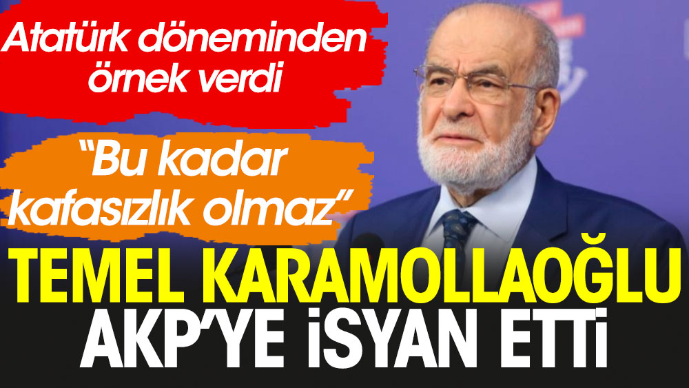 Atatürk döneminden örnek veren Temel Karamollaoğlu AKP'ye isyan etti