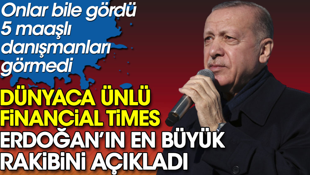 Dünyaca ünlü Financial Times Erdoğan’ın en büyük rakibini açıkladı