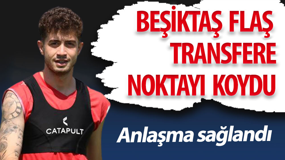 Beşiktaş flaş transfere noktayı koydu: Anlaşma sağlandı 