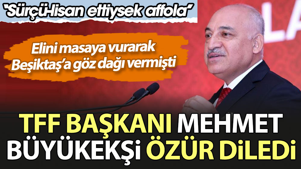 TFF Başkanı Mehmet Büyükekşi özür diledi. ''Sürçü lisan ettiysek affola'' Elini masaya vurarak Beşiktaş'a göz dağı vermişti.