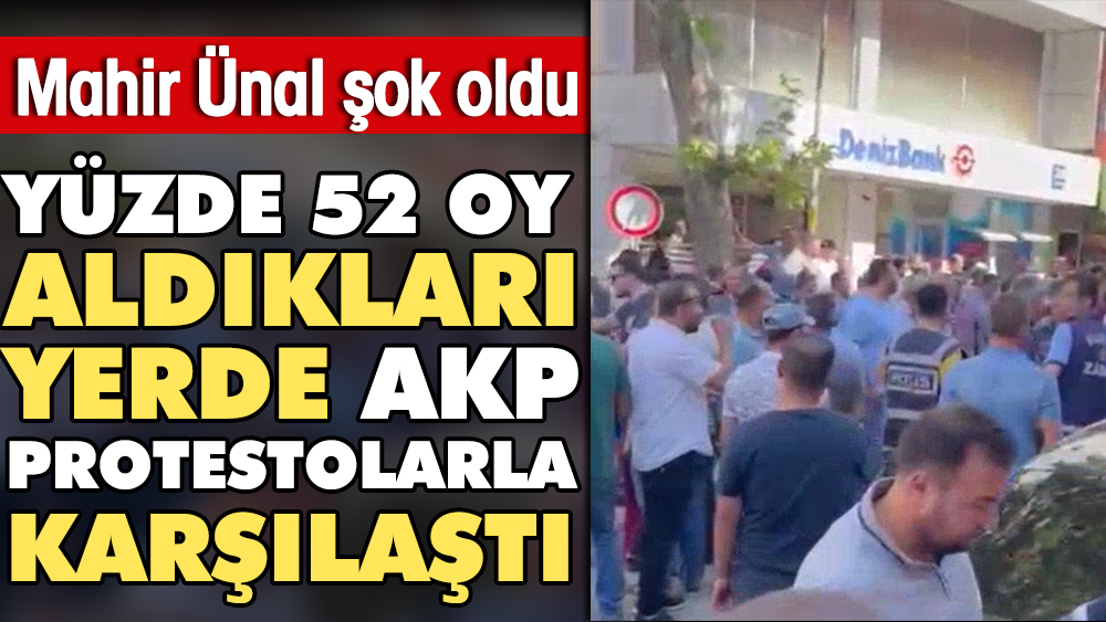 Mahir Ünal şaştı kaldı. Yüzde 52 oy aldığı yerde AKP protestolarla karşılandı