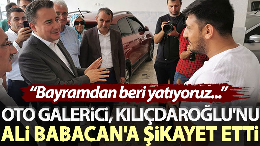 Oto galerici KDV ve ÖTV'yi indireceğim diyen Kılıçdaroğlu'nu Ali Babacan'a şikayet etti: Bayramdan beri yatıyoruz